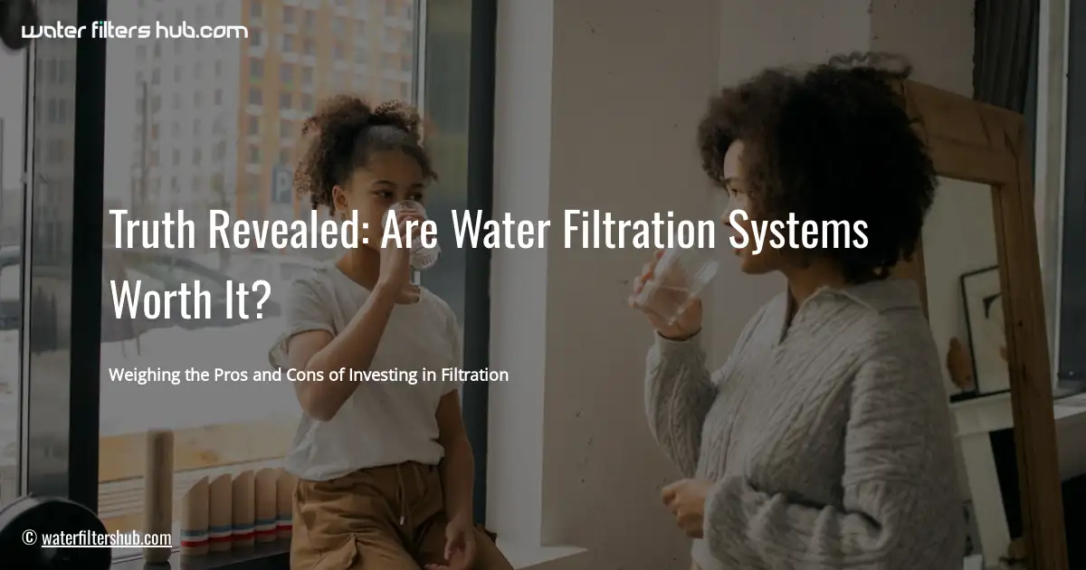 Truth Revealed: Are Water Filtration Systems Worth It?