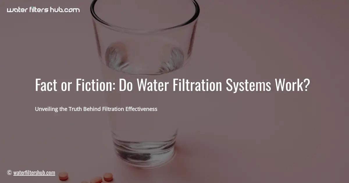 Fact or Fiction: Do Water Filtration Systems Work?