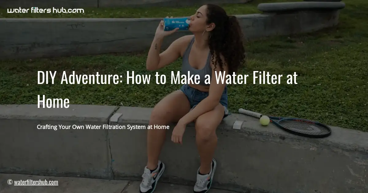 DIY Adventure: How to Make a Water Filter at Home