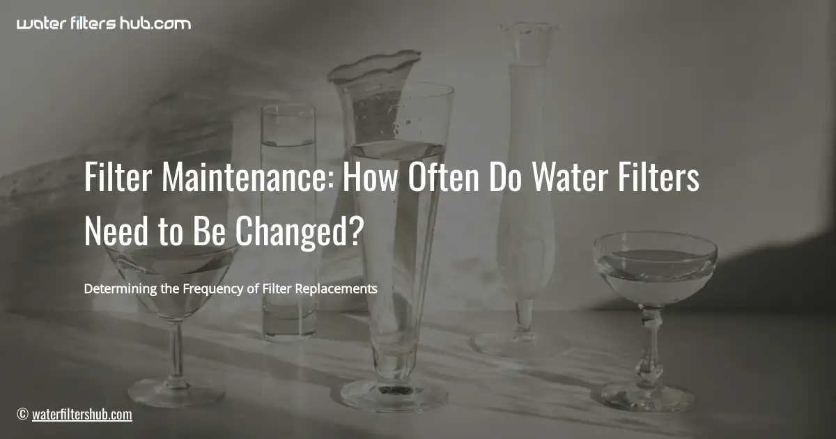 Filter Maintenance: How Often Do Water Filters Need to Be Changed?