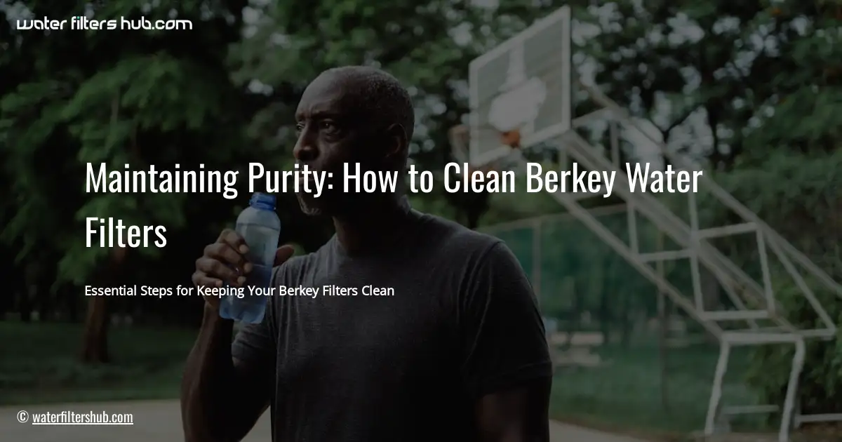 Maintaining Purity: How to Clean Berkey Water Filters