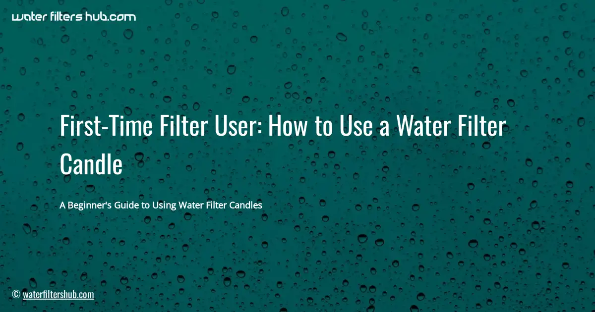 First-Time Filter User: How to Use a Water Filter Candle