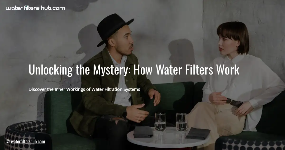 Unlocking the Mystery: How Water Filters Work