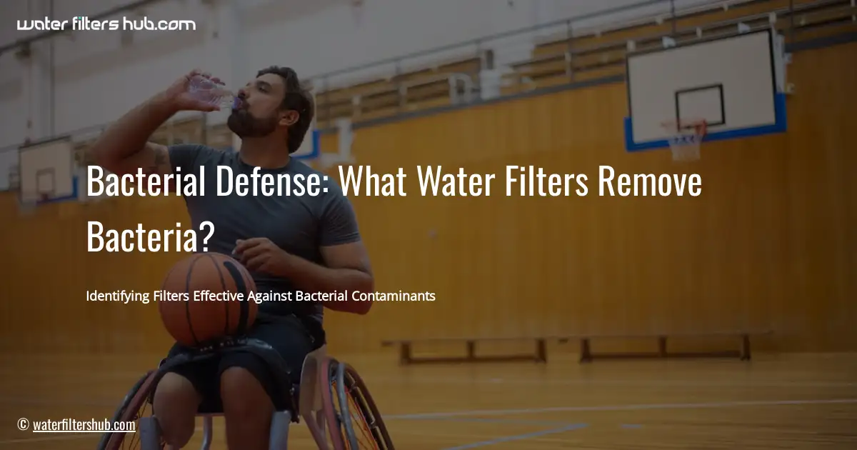 Bacterial Defense: What Water Filters Remove Bacteria?